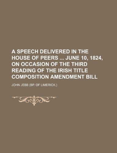 A speech delivered in the House of peers June 10, 1824, on occasion of the third reading of the Irish title composition amendment bill (9781236176264) by John Jebb