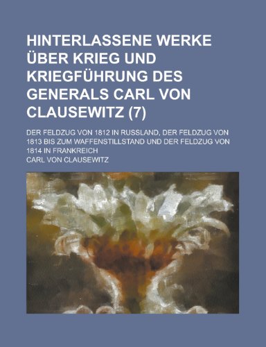 Hinterlassene Werke Uber Krieg Und Kriegfuhrung Des Generals Carl Von Clausewitz; Der Feldzug Von 1812 in Russland, Der Feldzug Von 1813 Bis Zum Waffe (9781236180438) by Statistics, United States Dept; Von Clausewitz, Carl