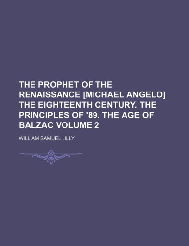 The prophet of the renaissance [Michael Angelo] The eighteenth century. The principles of '89. The age of Balzac Volume 2 (9781236194862) by Lilly, William Samuel
