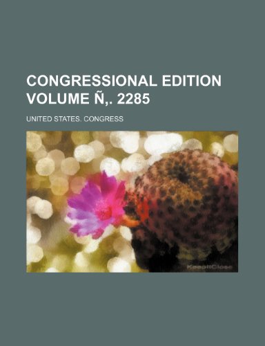 Congressional edition Volume Ã‘â€š. 2285 (9781236196330) by Congress, United States.