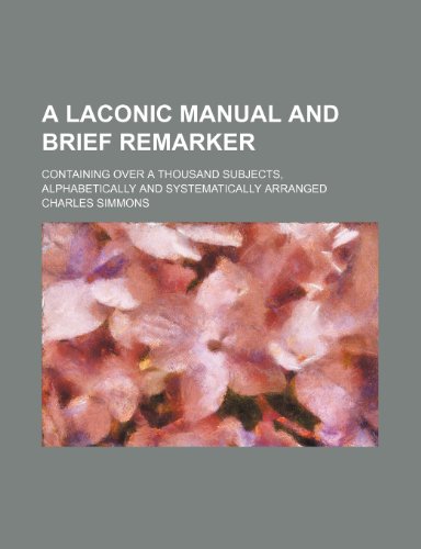 A laconic manual and brief remarker; containing over a thousand subjects, alphabetically and systematically arranged (9781236197535) by Simmons, Charles