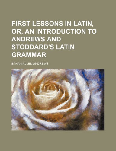 First lessons in Latin, or, An introduction to Andrews and Stoddard's Latin grammar (9781236203984) by Andrews, Ethan Allen