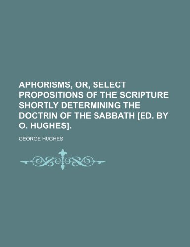 Aphorisms, or, Select propositions of the Scripture shortly determining the doctrin of the sabbath [ed. by O. Hughes]. (9781236205575) by Hughes, George