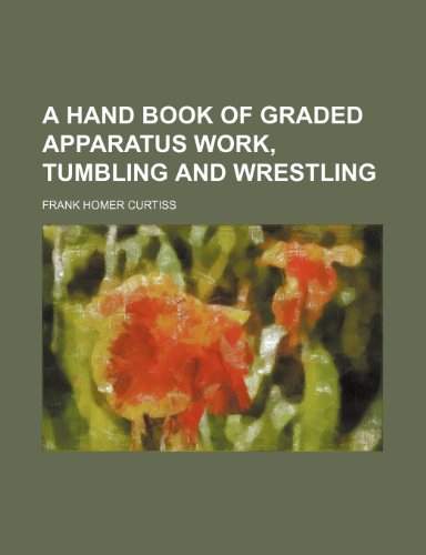 A hand book of graded apparatus work, tumbling and wrestling (9781236206398) by Curtiss, Frank Homer