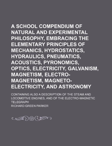 9781236208019: A school compendium of natural and experimental philosophy, embracing the elementary principles of mechanics, hydrostatics, hydraulics, pneumatics, ... electro-magnetism, magneto-electricity,;