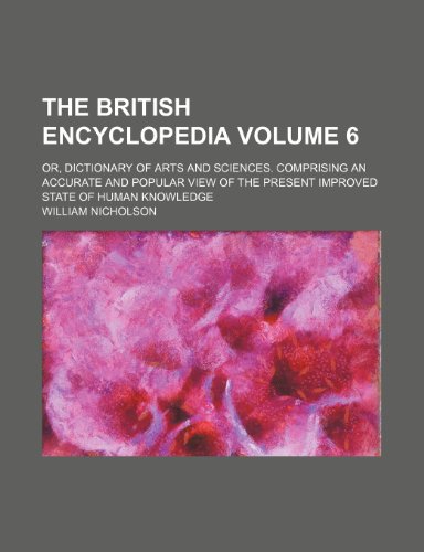 The British encyclopedia Volume 6 ; or, Dictionary of arts and sciences. Comprising an accurate and popular view of the present improved state of human knowledge (9781236208309) by Nicholson, William