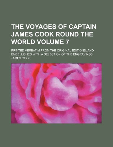 The Voyages of Captain James Cook Round the World Volume 7; Printed Verbatim from the Original Editions, and Embellished with a Selection of the Engra (9781236211156) by James Cook