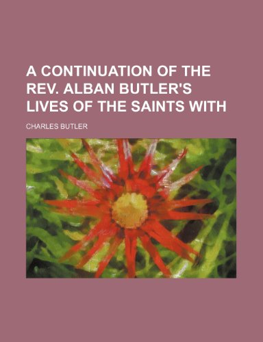 A continuation of the Rev. Alban Butler's lives of the Saints with (9781236214065) by Charles Butler