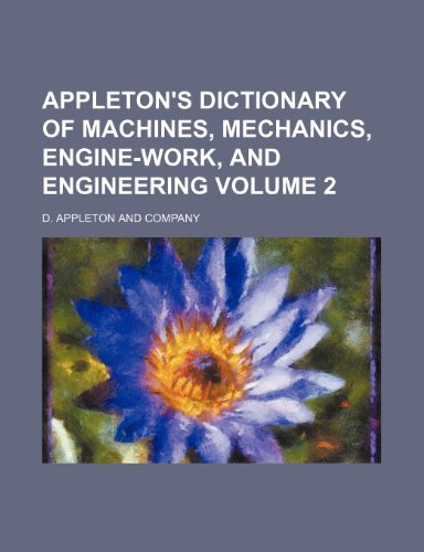 Appleton's Dictionary of Machines, Mechanics, Engine-Work, and Engineering Volume 2 (9781236214607) by Company, D. Appleton And