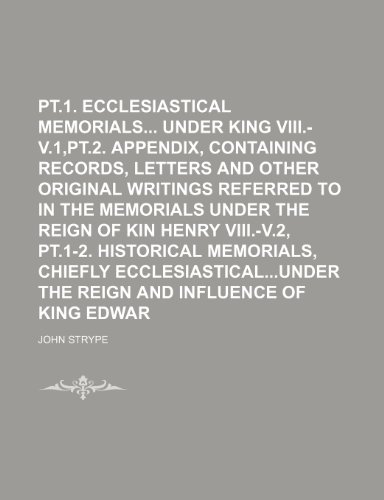 pt.1. Ecclesiastical memorials under King Henry VIII.-v.1,pt.2. Appendix, containing records, letters and other original writings referred to in the ... pt.1-2. Historical memorials, chiefly (9781236216847) by Strype, John