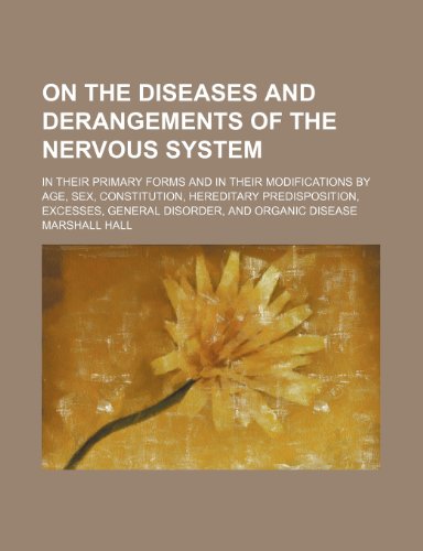 On the diseases and derangements of the nervous system; in their primary forms and in their modifications by age, sex, constitution, hereditary ... general disorder, and organic disease (9781236218995) by Hall, Marshall