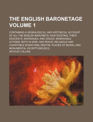 The English baronetage Volume 1; containing a genealogical and historical account of all the English baronets, now existing their descents, marriages, ... and charitable donations deaths, places o (9781236219541) by Collins, Arthur