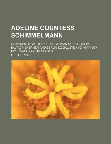 9781236223067: Adeline countess Schimmelmann; glimpses of my life at the German Court, among Baltic fishermen and Berlin Socialists and in prison including 'A home abroad'