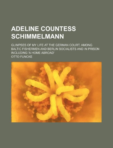 9781236223067: Adeline Countess Schimmelmann; Glimpses of My Life at the German Court, Among Baltic Fishermen and Berlin Socialists and in Prison Including 'a Home a