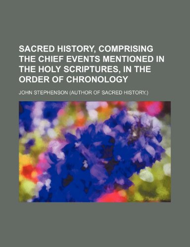 Sacred history, comprising the chief events mentioned in the holy Scriptures, in the order of chronology (9781236223159) by Stephenson, John