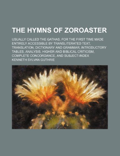 The hymns of Zoroaster; usually called the Gathas, for the first time made entirely accessible by transliterated text, translation, dictionary and ... complete concordance, and subject-ind (9781236224781) by Guthrie, Kenneth Sylvan