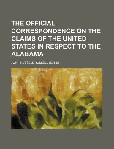 The official correspondence on the claims of the United States in respect to the Alabama (9781236228437) by Russell, John Russell