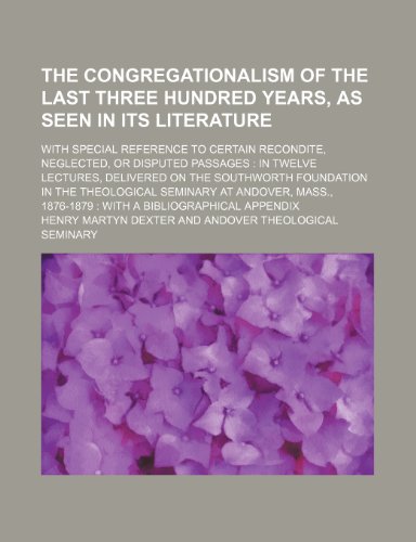 The Congregationalism of the last three hundred years, as seen in its literature; with special reference to certain recondite, neglected, or disputed ... in the theological seminary at Andov (9781236228734) by Dexter, Henry Martyn
