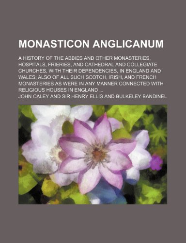 9781236230867: Monasticon anglicanum; a history of the abbies and other monasteries, hospitals, frieries, and cathedral and collegiate churches, with their ... French monasteries as were in any manner co