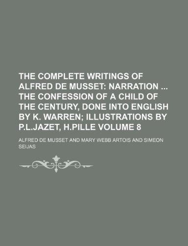 The Complete Writings of Alfred de Musset Volume 8; Narration The confession of a child of the century, done into English by K. Warren illustrations by P.L.Jazet, H.Pille (9781236231925) by Musset, Alfred De