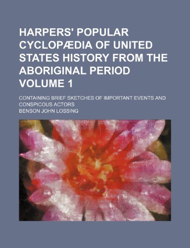 Harpers' popular cyclopÃ¦dia of United States history from the aboriginal period Volume 1; containing brief sketches of important events and conspicous actors (9781236234759) by Lossing, Benson John