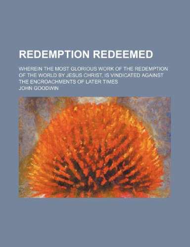 9781236240637: Redemption redeemed; wherein the most glorious Work of the Redemption of the World by Jesus Christ, is vindicated against the Encroachments of later Times