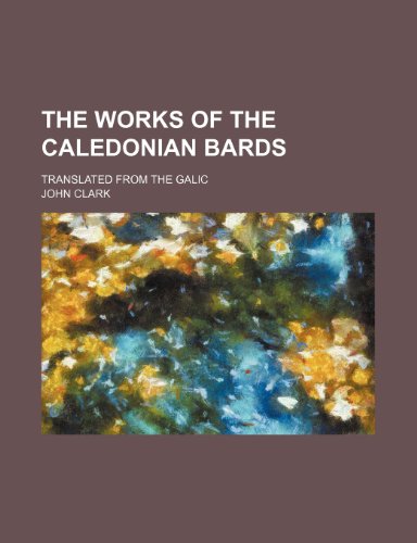 The works of the Caledonian bards; translated from the Galic (9781236241429) by Clark, John