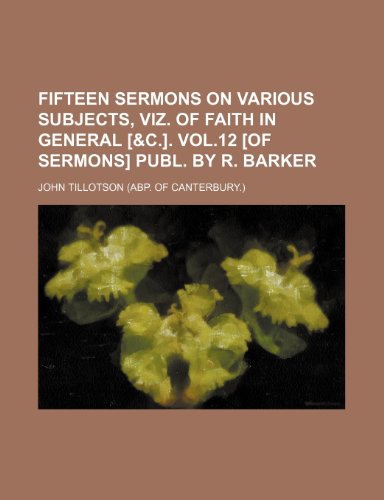 9781236241818: Fifteen sermons on various subjects, viz. Of faith in general [&c.]. Vol.12 [of Sermons] publ. by R. Barker