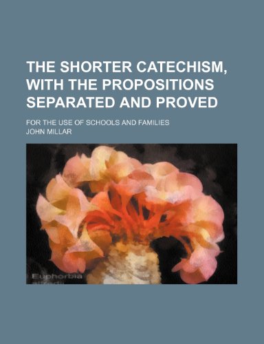 The Shorter Catechism, with the Propositions separated and proved; for the use of Schools and Families (9781236244833) by Millar, John