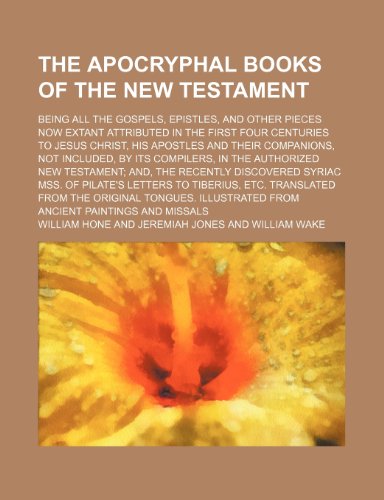 The apocryphal books of the New Testament; being all the gospels, epistles, and other pieces now extant attributed in the first four centuries to ... its compilers, in the authorized New Testam (9781236250469) by Hone, William