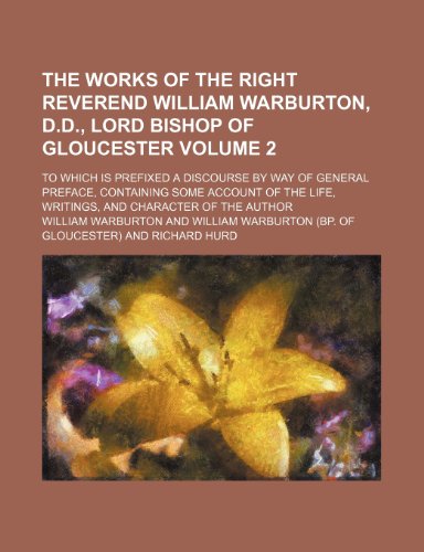 The works of the Right Reverend William Warburton, D.D., lord bishop of Gloucester Volume 2; to which is prefixed a discourse by way of general ... life, writings, and character of the author (9781236251299) by Warburton, William