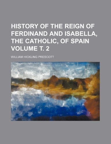 History of the Reign of Ferdinand and Isabella, the Catholic, of Spain Volume . 2 (9781236251534) by Prescott, William Hickling