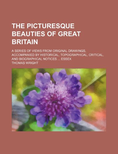 The picturesque beauties of Great Britain; a series of views from original drawings, accompanied by historical, topographical, critical, and biographical notices Essex (9781236254214) by Wright, Thomas