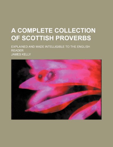 A complete collection of Scottish proverbs; explained and made intelligible to the English reader (9781236255150) by Kelly, James