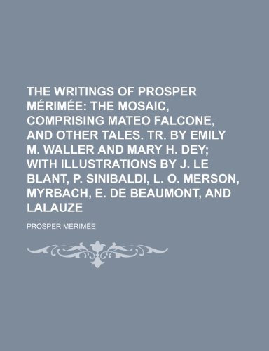 The Writings of Prosper Merimee; The Mosaic, Comprising Mateo Falcone, and Other Tales. Tr. by Emily M. Waller and Mary H. Dey with Illustrations by J (9781236256232) by M. Rim E., Prosper; Merimee, Prosper