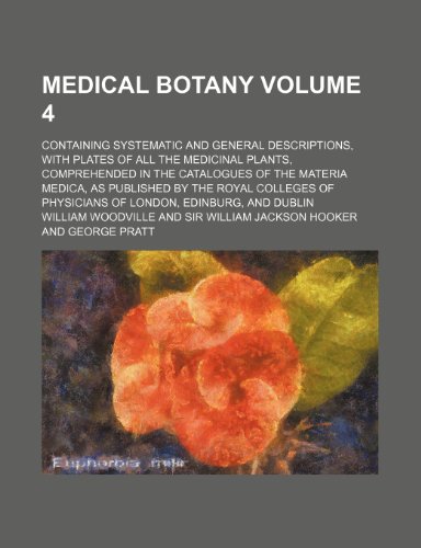 9781236264510: Medical botany Volume 4 ; containing systematic and general descriptions, with plates of all the medicinal plants, comprehended in the catalogues of ... of Physicians of London, Edinburg, and Dublin