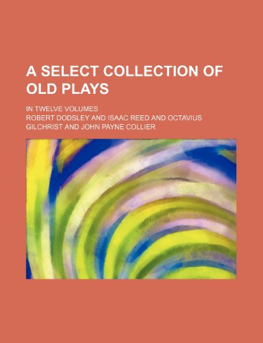 A select collection of old plays; In twelve volumes (9781236264565) by Dodsley, Robert