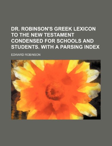 Dr. Robinson's Greek lexicon to the New Testament condensed for schools and students. With a parsing index (9781236265173) by Robinson, Edward