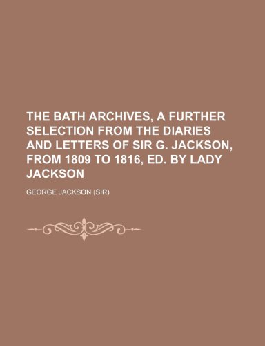 The Bath Archives, a Further Selection from the Diaries and Letters of Sir G. Jackson, from 1809 to 1816, Ed. by Lady Jackson (9781236265425) by George Jackson