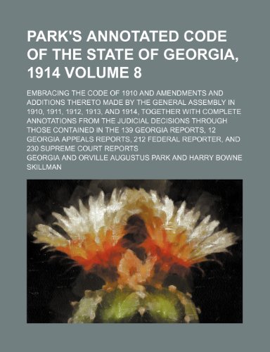 Park's annotated code of the state of Georgia, 1914 Volume 8; embracing the code of 1910 and amendments and additions thereto made by the General ... annotations from the judicial decisions (9781236265456) by Georgia