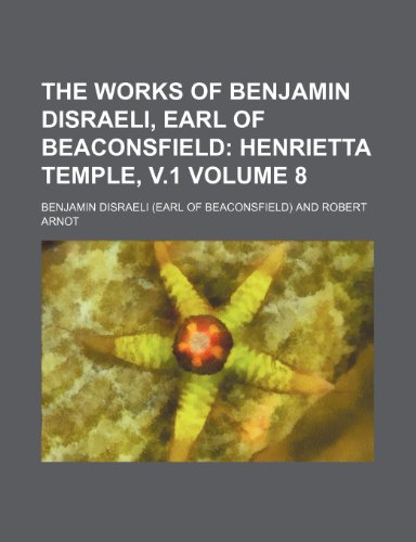 The Works of Benjamin Disraeli, Earl of Beaconsfield Volume 8; Henrietta Temple, v.1 (9781236265630) by Disraeli, Benjamin