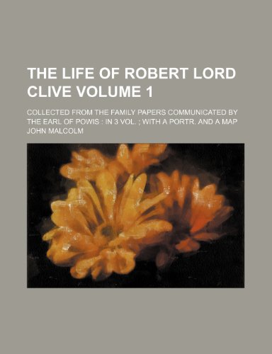 The life of Robert Lord Clive Volume 1; Collected from the family papers communicated by the Earl of Powis In 3 Vol. With a portr. and a map (9781236266453) by Malcolm, John