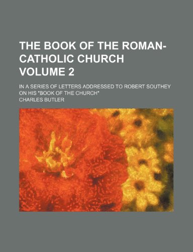 The book of the Roman-Catholic Church Volume 2; in a series of letters addressed to Robert Southey on his "Book of the Church" (9781236267481) by Butler, Charles