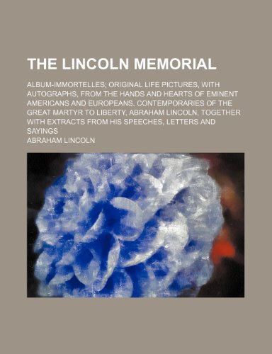 The Lincoln memorial; album-immortelles; original life pictures, with autographs, from the hands and hearts of eminent Americans and Europeans, ... with extracts from his speeches, lette (9781236268471) by Lincoln, Abraham