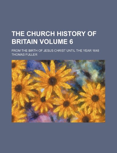 The church history of Britain Volume 6 ; from the birth of Jesus Christ until the year 1648 (9781236270528) by Fuller, Thomas