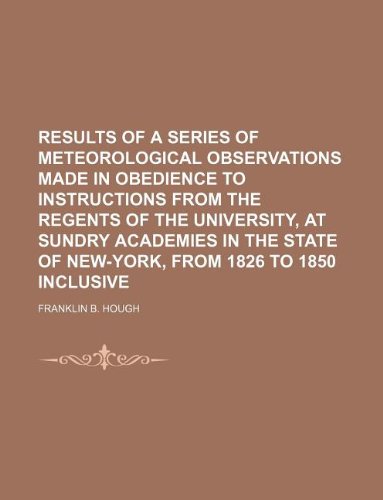 Results of a series of meteorological observations made in obedience to instructions from the regents of the University, at Sundry Academies in the State of New-York, from 1826 to 1850 inclusive (9781236270542) by Hough, Franklin B.