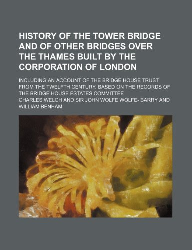 9781236273178: History of the Tower bridge and of other bridges over the Thames built by the Corporation of London; Including an account of the Bridge House trust ... records of the Bridge House estates committee