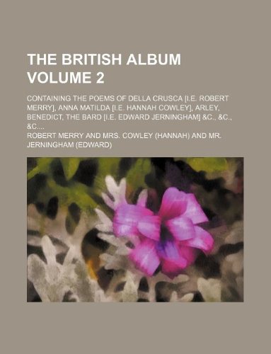 The British album Volume 2; containing the poems of Della Crusca [i.e. Robert Merry], Anna Matilda [i.e. Hannah Cowley], Arley, Benedict, the Bard [i.e. Edward Jerningham] &c., &c., &c (9781236274908) by Merry, Robert