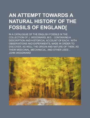 An attempt towards a natural history of the fossils of England[; in a catalogue of the English fossils in the collection of J. Woodward, M.D. ... and experiments, made in order to dis (9781236277879) by Woodward, John