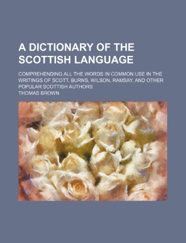 A dictionary of the Scottish language; comprehending all the words in common use in the writings of Scott, Burns, Wilson, Ramsay, and other popular Scottish authors (9781236278128) by Brown, Thomas